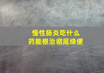 慢性肠炎吃什么药能根治彻底绿便