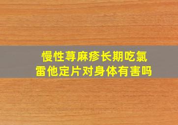 慢性荨麻疹长期吃氯雷他定片对身体有害吗