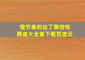 慢节奏的拉丁舞恰恰舞曲大全集下载百度云