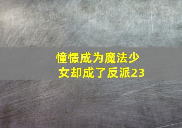 憧憬成为魔法少女却成了反派23