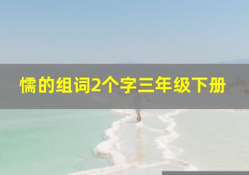 懦的组词2个字三年级下册