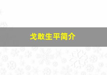 戈敢生平简介