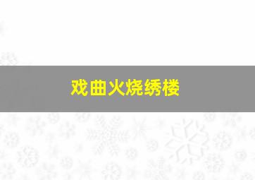 戏曲火烧绣楼