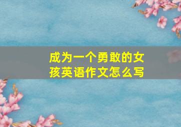 成为一个勇敢的女孩英语作文怎么写