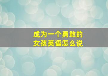 成为一个勇敢的女孩英语怎么说