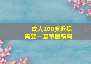 成人200度近视需要一直带眼镜吗