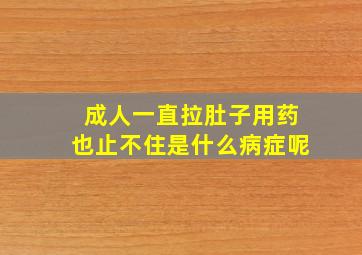 成人一直拉肚子用药也止不住是什么病症呢