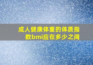 成人健康体重的体质指数bmi应在多少之间