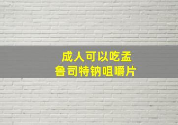 成人可以吃孟鲁司特钠咀嚼片