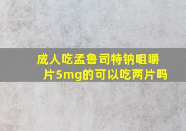 成人吃孟鲁司特钠咀嚼片5mg的可以吃两片吗