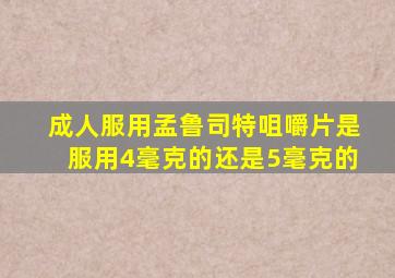 成人服用孟鲁司特咀嚼片是服用4毫克的还是5毫克的