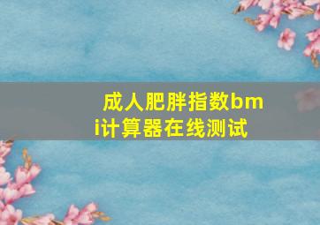 成人肥胖指数bmi计算器在线测试