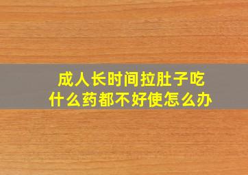 成人长时间拉肚子吃什么药都不好使怎么办