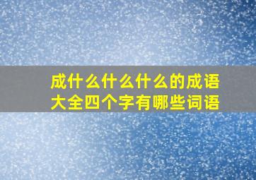 成什么什么什么的成语大全四个字有哪些词语