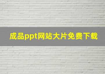 成品ppt网站大片免费下载