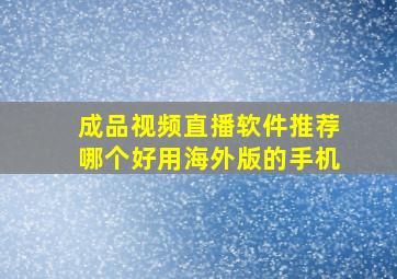 成品视频直播软件推荐哪个好用海外版的手机