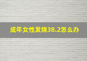 成年女性发烧38.2怎么办