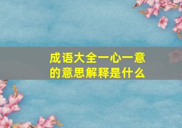 成语大全一心一意的意思解释是什么