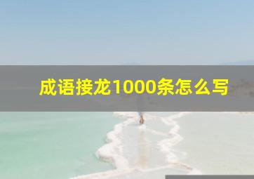 成语接龙1000条怎么写