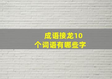 成语接龙10个词语有哪些字