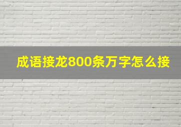 成语接龙800条万字怎么接