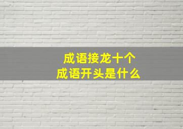 成语接龙十个成语开头是什么