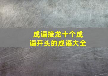 成语接龙十个成语开头的成语大全