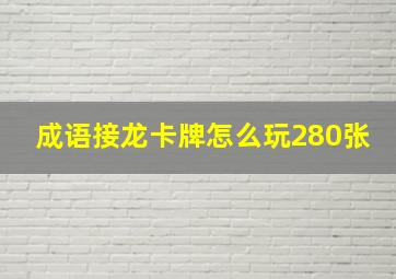 成语接龙卡牌怎么玩280张