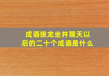 成语接龙坐井观天以后的二十个成语是什么