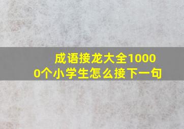 成语接龙大全10000个小学生怎么接下一句