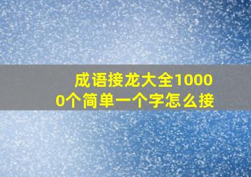 成语接龙大全10000个简单一个字怎么接