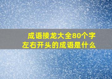 成语接龙大全80个字左右开头的成语是什么