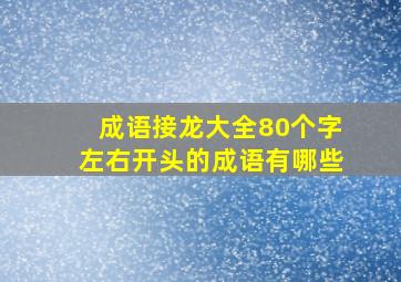 成语接龙大全80个字左右开头的成语有哪些