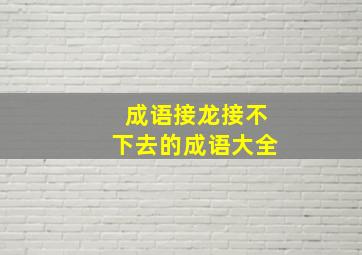 成语接龙接不下去的成语大全