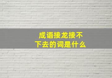 成语接龙接不下去的词是什么