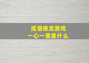 成语接龙游戏一心一意是什么