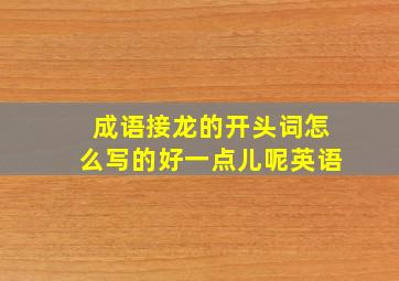 成语接龙的开头词怎么写的好一点儿呢英语