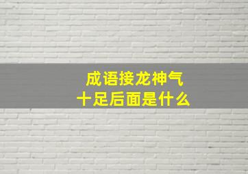 成语接龙神气十足后面是什么