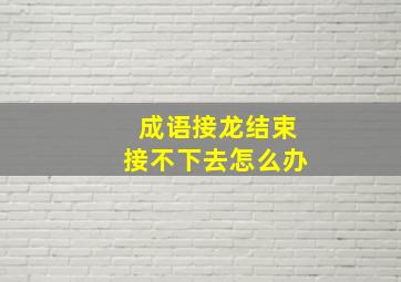 成语接龙结束接不下去怎么办