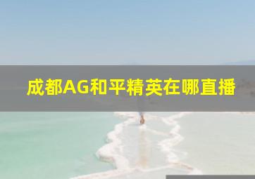 成都AG和平精英在哪直播