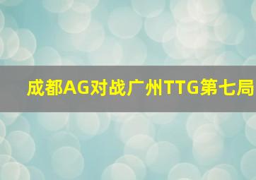 成都AG对战广州TTG第七局