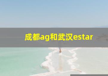 成都ag和武汉estar