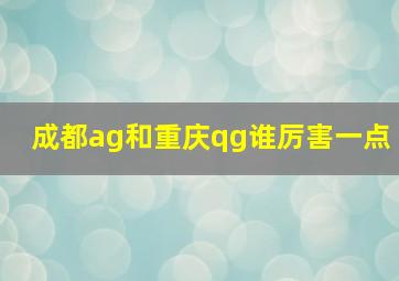 成都ag和重庆qg谁厉害一点