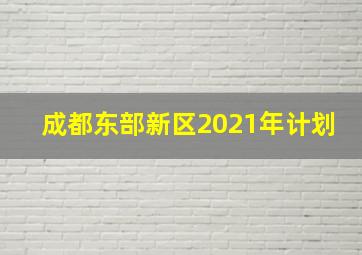 成都东部新区2021年计划