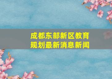 成都东部新区教育规划最新消息新闻