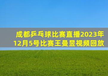 成都乒乓球比赛直播2023年12月5号比赛王曼昱视频回放