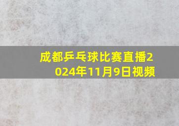 成都乒乓球比赛直播2024年11月9日视频