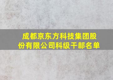 成都京东方科技集团股份有限公司科级干部名单