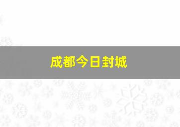 成都今日封城