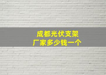 成都光伏支架厂家多少钱一个